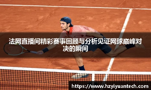 法网直播间精彩赛事回顾与分析见证网球巅峰对决的瞬间