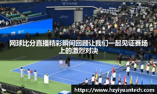 网球比分直播精彩瞬间回顾让我们一起见证赛场上的激烈对决