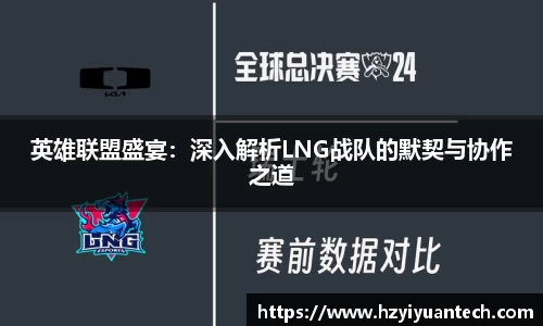 英雄联盟盛宴：深入解析LNG战队的默契与协作之道