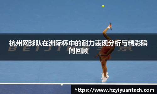 杭州网球队在洲际杯中的耐力表现分析与精彩瞬间回顾