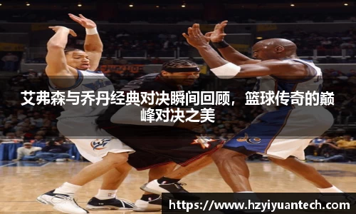 艾弗森与乔丹经典对决瞬间回顾，篮球传奇的巅峰对决之美