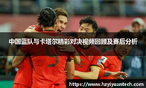 中国蓝队与卡塔尔精彩对决视频回顾及赛后分析