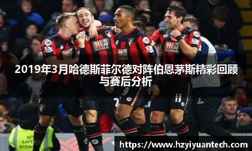 2019年3月哈德斯菲尔德对阵伯恩茅斯精彩回顾与赛后分析