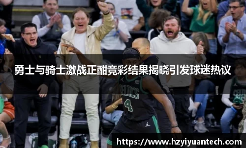 勇士与骑士激战正酣竞彩结果揭晓引发球迷热议