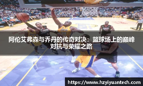 阿伦艾弗森与乔丹的传奇对决：篮球场上的巅峰对抗与荣耀之路