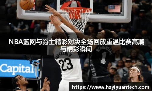 NBA篮网与爵士精彩对决全场回放重温比赛高潮与精彩瞬间